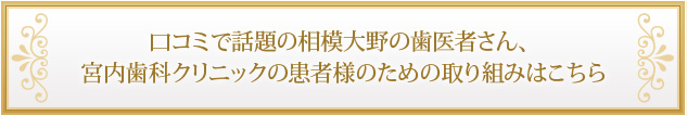 口コミで話題の相模大野の歯医者さん、宮内歯科クリニックの患者様のための取り組みはこちら