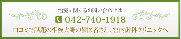 治療に関するお問い合わせは 042-740-1918 口コミで話題の相模大野の歯医者さん、宮内歯科クリニックへ