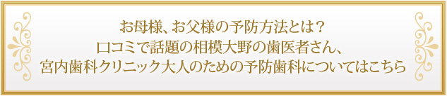 お母様、お父様の予防方法とは？口コミで話題の相模大野の歯医者さん、宮内歯科クリニック大人のための予防歯科についてはこちら