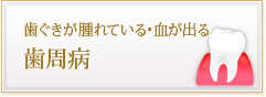 歯ぐきが腫れている・血が出る 歯周病