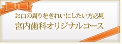お口の周りをきれいにしたい方必見 宮内歯科オリジナルコース