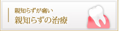 親知らずが痛い 親知らずの治療